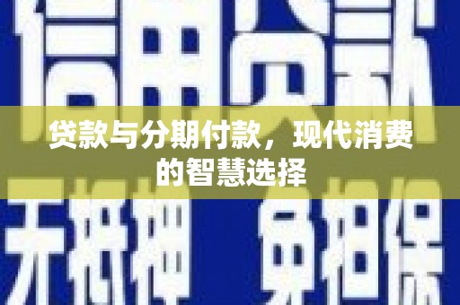 上饶贷款与分期付款，现代消费的智慧选择
