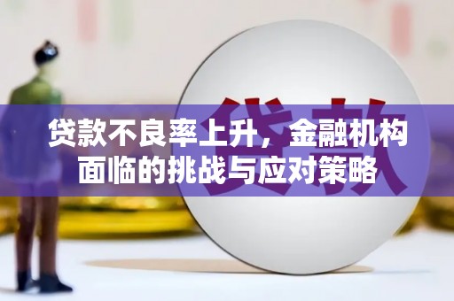 上饶贷款不良率上升，金融机构面临的挑战与应对策略