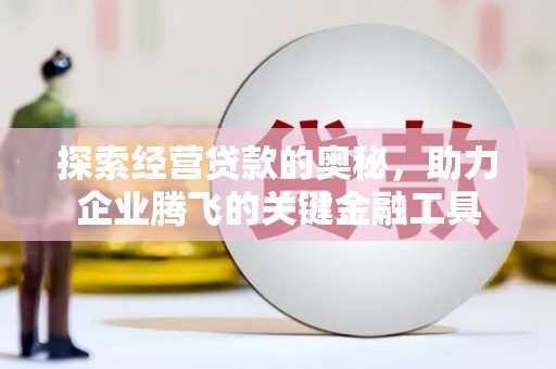 上饶探索经营贷款的奥秘，助力企业腾飞的关键金融工具