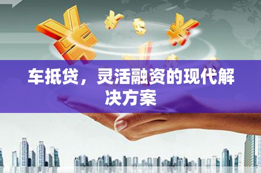 上饶车抵贷，灵活融资的现代解决方案