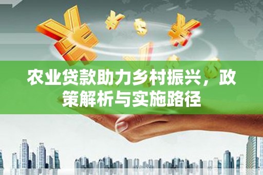 上饶农业贷款助力乡村振兴，政策解析与实施路径