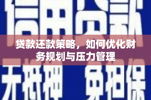 上饶贷款还款策略，如何优化财务规划与压力管理