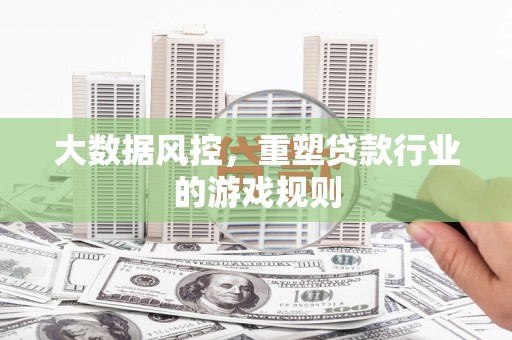 上饶大数据风控，重塑贷款行业的游戏规则