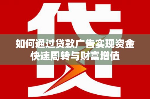 上饶如何通过贷款广告实现资金快速周转与财富增值