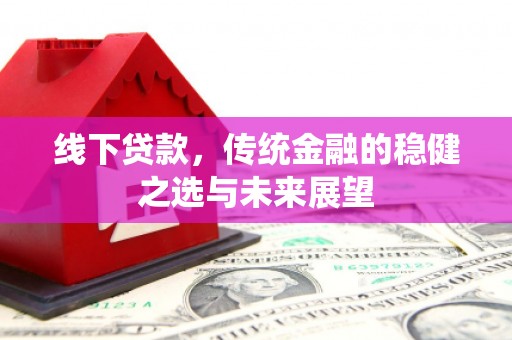 上饶线下贷款，传统金融的稳健之选与未来展望