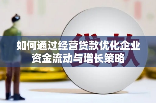 上饶如何通过经营贷款优化企业资金流动与增长策略