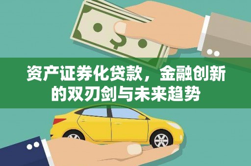上饶资产证券化贷款，金融创新的双刃剑与未来趋势
