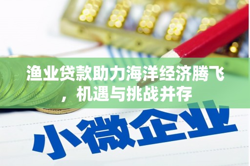 上饶渔业贷款助力海洋经济腾飞，机遇与挑战并存