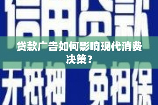 上饶贷款广告如何影响现代消费决策？