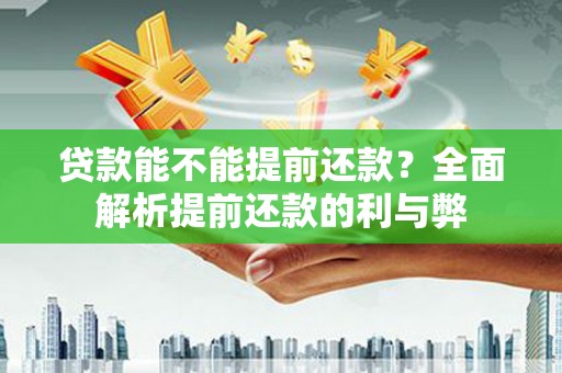 上饶贷款能不能提前还款？全面解析提前还款的利与弊