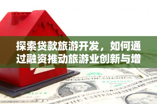 上饶探索贷款旅游开发，如何通过融资推动旅游业创新与增长