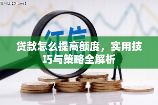 上饶贷款怎么提高额度，实用技巧与策略全解析