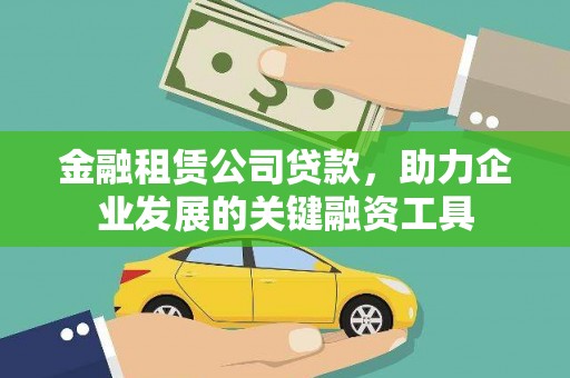 上饶金融租赁公司贷款，助力企业发展的关键融资工具