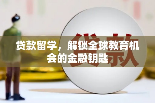 上饶贷款留学，解锁全球教育机会的金融钥匙