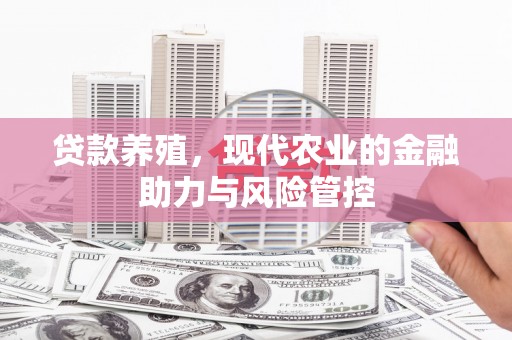 上饶贷款养殖，现代农业的金融助力与风险管控