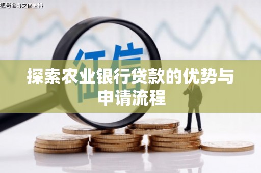 上饶探索农业银行贷款的优势与申请流程