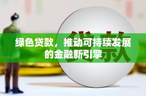 上饶绿色贷款，推动可持续发展的金融新引擎