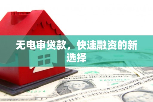 上饶无电审贷款，快速融资的新选择