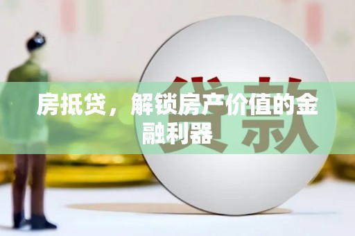 上饶房抵贷，解锁房产价值的金融利器