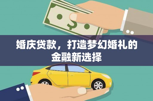 上饶婚庆贷款，打造梦幻婚礼的金融新选择