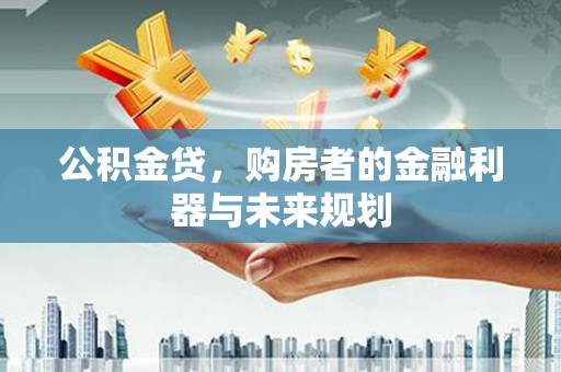 上饶公积金贷，购房者的金融利器与未来规划