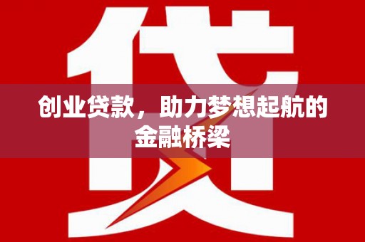 上饶创业贷款，助力梦想起航的金融桥梁