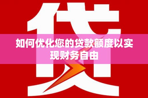 上饶如何优化您的贷款额度以实现财务自由