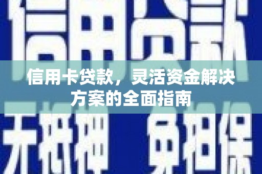 上饶信用卡贷款，灵活资金解决方案的全面指南