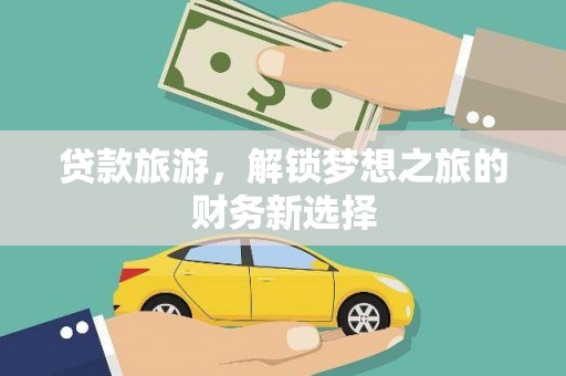 上饶贷款旅游，解锁梦想之旅的财务新选择