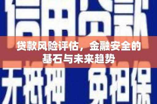 上饶贷款风险评估，金融安全的基石与未来趋势