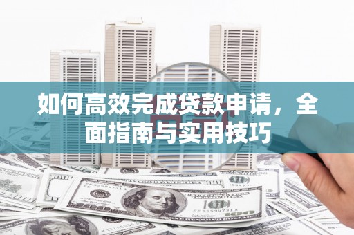 上饶如何高效完成贷款申请，全面指南与实用技巧