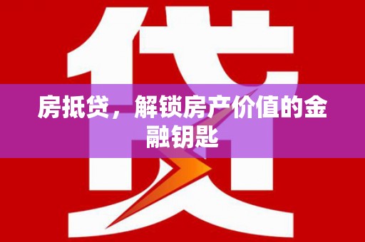 上饶房抵贷，解锁房产价值的金融钥匙