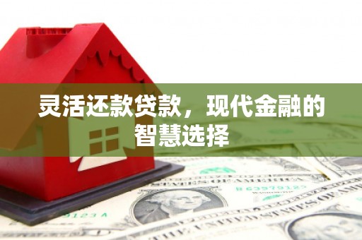 上饶灵活还款贷款，现代金融的智慧选择