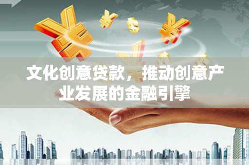 上饶文化创意贷款，推动创意产业发展的金融引擎