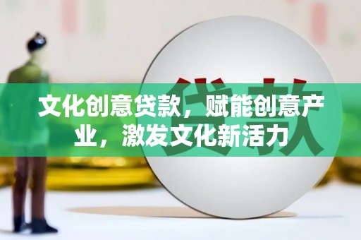 上饶文化创意贷款，赋能创意产业，激发文化新活力