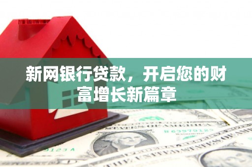 上饶新网银行贷款，开启您的财富增长新篇章