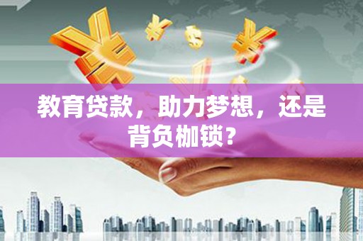 上饶教育贷款，助力梦想，还是背负枷锁？
