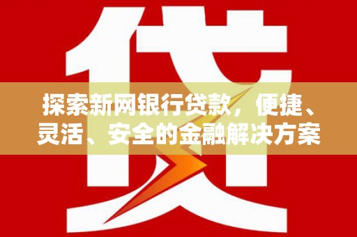上饶探索新网银行贷款，便捷、灵活、安全的金融解决方案