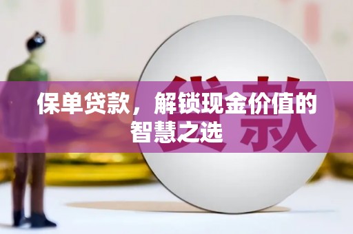上饶保单贷款，解锁现金价值的智慧之选