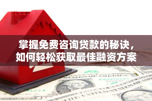 上饶掌握免费咨询贷款的秘诀，如何轻松获取最佳融资方案