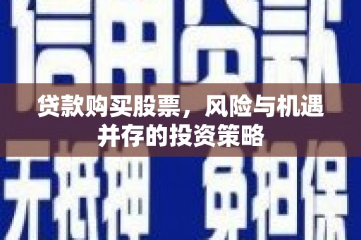 上饶贷款购买股票，风险与机遇并存的投资策略