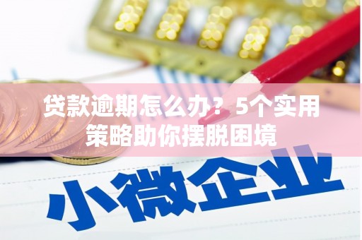 上饶贷款逾期怎么办？5个实用策略助你摆脱困境
