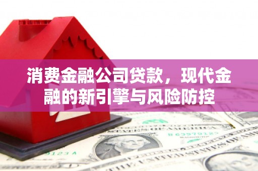 上饶消费金融公司贷款，现代金融的新引擎与风险防控