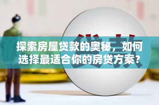 上饶探索房屋贷款的奥秘，如何选择最适合你的房贷方案？