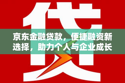 上饶京东金融贷款，便捷融资新选择，助力个人与企业成长