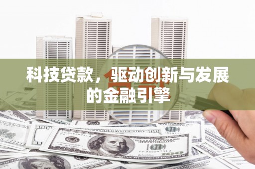 上饶科技贷款，驱动创新与发展的金融引擎