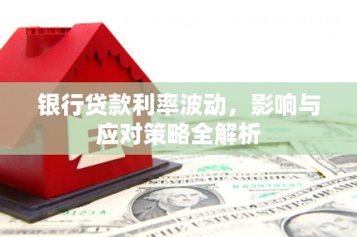 上饶银行贷款利率波动，影响与应对策略全解析