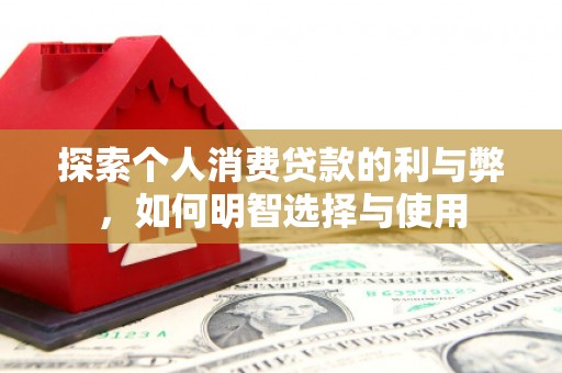 上饶探索个人消费贷款的利与弊，如何明智选择与使用