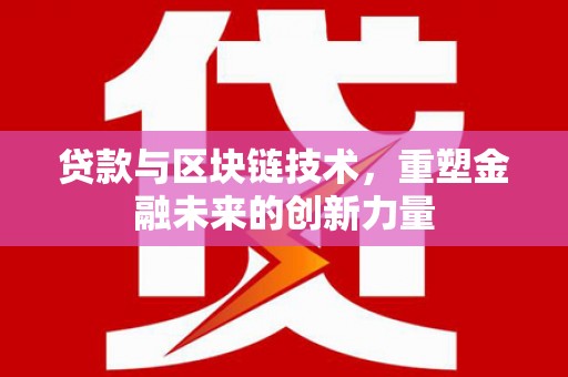 上饶贷款与区块链技术，重塑金融未来的创新力量