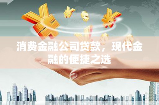 上饶消费金融公司贷款，现代金融的便捷之选